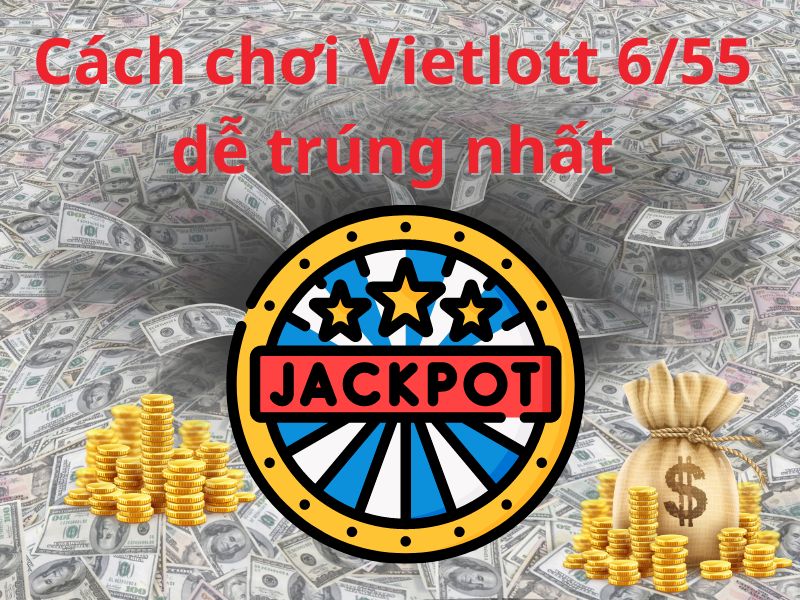 Cách chơi Vietlott 6/55 dễ trúng nhất